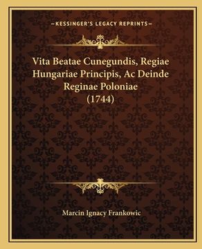 portada Vita Beatae Cunegundis, Regiae Hungariae Principis, Ac Deinde Reginae Poloniae (1744) (en Latin)