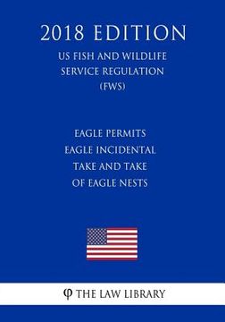 portada Eagle Permits - Eagle Incidental Take and Take of Eagle Nests (US Fish and Wildlife Service Regulation) (FWS) (2018 Edition)