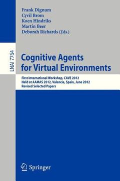 portada cognitive agents for virtual environments: first international workshop, cave 2012, held at aamas 2012, valencia, spain, june 4, 2012, revised selecte