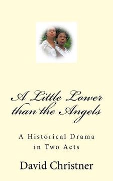 portada A Little Lower than the Angels: A Historical Drama in Two Acts (en Inglés)