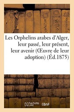 portada Les Orphelins arabes d'Alger, leur passé, leur présent, leur avenir (Oeuvre de leur adoption) (Sciences sociales)