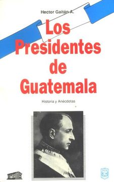 portada Los Presidentes de Guatemala/ Presidents of Guatemala: Historia y Anecdotas/ History and Anecdotes (Spanish Edition)