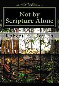 portada Not by Scripture Alone: A Latter-day Saint Refutation of Sola Scriptura. (en Inglés)