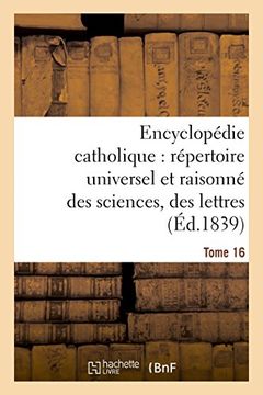 portada Encyclopedie Catholique, Repertoire Universel & Raisonne Des Sciences, Des Lettres, Des Arts Tome 16 (Generalites) (French Edition)