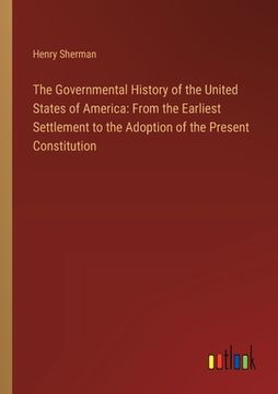 portada The Governmental History of the United States of America: From the Earliest Settlement to the Adoption of the Present Constitution (en Inglés)