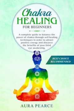 portada Chakra healing for beginners: A complete guide to balance the power of chakra through self-healing techniques in order to attract positive energy an (en Inglés)