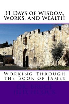 portada 31 Days of Wisdom, Works, and Wealth: Working Through the Book of James (en Inglés)