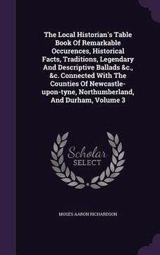 portada The Local Historian's Table Book Of Remarkable Occurences, Historical Facts, Traditions, Legendary And Descriptive Ballads &c., &c. Connected With The