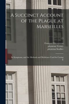 portada A Succinct Account of the Plague at Marseilles: Its Symptoms, and the Methods and Medicines Used for Curing It; c.2 (en Inglés)
