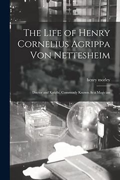 portada The Life of Henry Cornelius Agrippa von Nettesheim: Doctor and Knight, Commonly Known as a Magician (en Inglés)