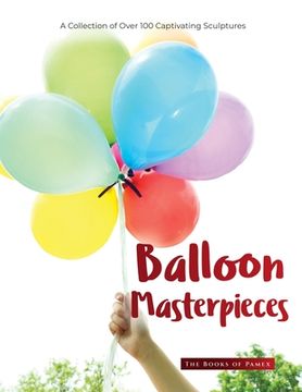 portada Balloon Masterpieces: A Collection of Over 100 Captivating Sculptures (in English)