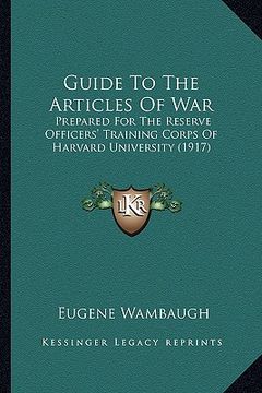 portada guide to the articles of war: prepared for the reserve officers' training corps of harvard university (1917) (en Inglés)