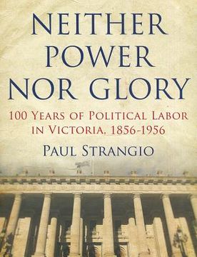 portada neither power nor glory: 100 years of political labor in victoria, 1856-1956 (en Inglés)