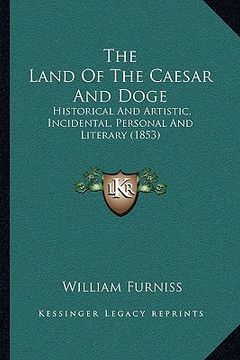 portada the land of the caesar and doge: historical and artistic, incidental, personal and literary (1853) (en Inglés)