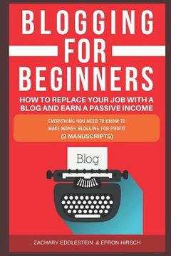 portada Blogging for Beginners, How to Replace Your Job with a Blog and Earn a Passive Income: Everything You Need to Know to Make Money Blogging for Profit (