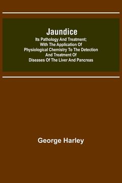 portada Jaundice: Its Pathology and Treatment; With the Application of Physiological Chemistry to the Detection and Treatment of Disease