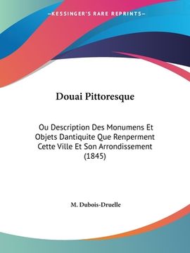 portada Douai Pittoresque: Ou Description Des Monumens Et Objets Dantiquite Que Renperment Cette Ville Et Son Arrondissement (1845) (en Francés)