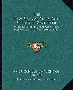 portada the new biblical atlas, and scripture gazetteer: with descriptive notices of the tabernacle and the temple (1855) (en Inglés)