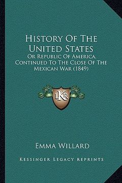 portada history of the united states: or republic of america, continued to the close of the mexicaor republic of america, continued to the close of the mexi (en Inglés)