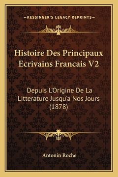 portada Histoire Des Principaux Ecrivains Francais V2: Depuis L'Origine De La Litterature Jusqu'a Nos Jours (1878) (in French)