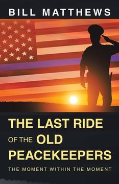 portada The Last Ride of the Old Peacekeepers: The Moment Within the Moment (in English)