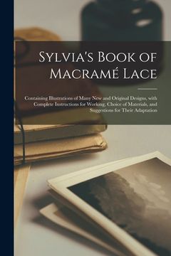 portada Sylvia's Book of Macramé Lace: Containing Illustrations of Many New and Original Designs, With Complete Instructions for Working, Choice of Materials (en Inglés)