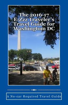 portada The 2016-17 E-Zzz Traveler's Travel Guide for Washingtom DC: A No-car Required Travel Guide (en Inglés)