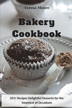 portada Bakery Cookbook: 101+ Recipes Delightful Desserts for the Sweetest of Occasions (in English)
