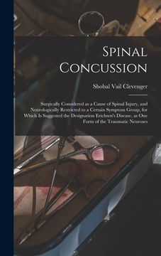 portada Spinal Concussion: Surgically Considered as a Cause of Spinal Injury, and Neurologically Restricted to a Certain Symptom Group, for Which (en Inglés)