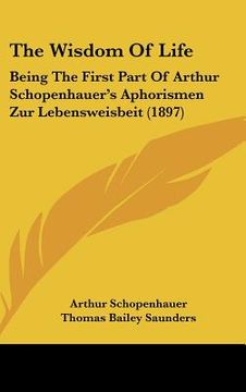 portada the wisdom of life: being the first part of arthur schopenhauer's aphorismen zur lebensweisbeit (1897) (en Inglés)