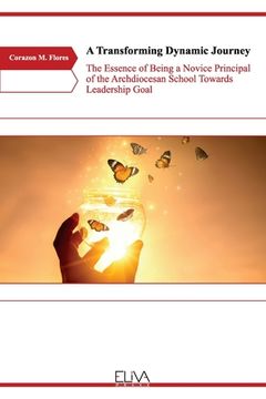 portada A Transforming Dynamic Journey: The Essence of Being a Novice Principal of the Archdiocesan School Towards Leadership Goal (en Inglés)