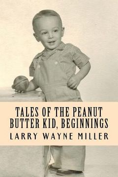 portada Tales Of The Peanut Butter Kid, Beginnings: Stories Of A Colorado Farm Boy (adventures Of The Peanut Butter Kid) (in English)