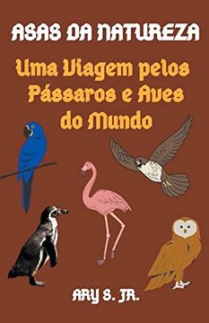 portada Asas da Natureza Uma Viagem pelos Pássaros e Aves do Mundo (en Portugués)