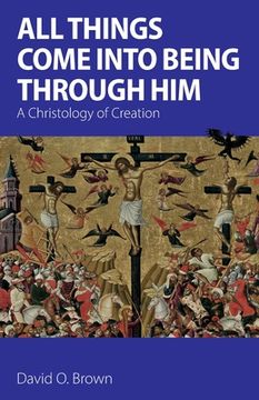 portada All Things Come into Being Through Him: A Christology of Creation