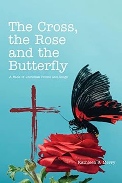 portada The Cross, the Rose and the Butterfly: A Book of Christian Poems and Songs (en Inglés)