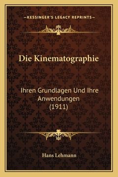 portada Die Kinematographie: Ihren Grundlagen Und Ihre Anwendungen (1911) (in German)