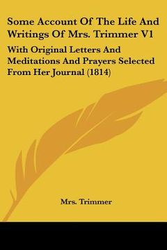portada some account of the life and writings of mrs. trimmer v1: with original letters and meditations and prayers selected from her journal (1814) (en Inglés)