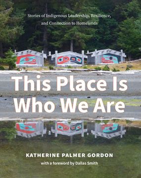 This Place Is Who We Are: Stories of Indigenous Leadership, Resilience, and Connection to Homelands (en Inglés)