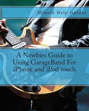 portada A Newbies Guide to Using GarageBand For iPhone and iPod touch (en Inglés)