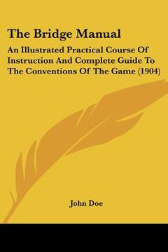portada the bridge manual: an illustrated practical course of instruction and complete guide to the conventions of the game (1904) (en Inglés)