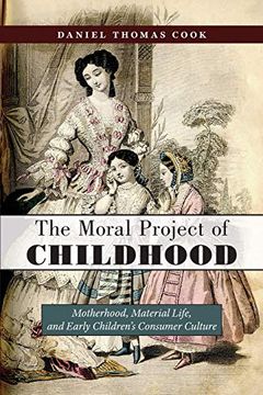 portada The Moral Project of Childhood: Motherhood, Material Life, and Early Children's Consumer Culture (in English)
