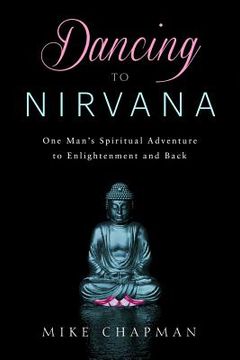 portada Dancing to Nirvana: One Man's Spiritual Adventure to Enlightenment and Back (en Inglés)