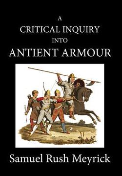 portada A Crtitical Inquiry Into Antient Armour: as it existed in europe, but particularly in england, from the norman conquest to the reign of KING CHARLES I (en Inglés)