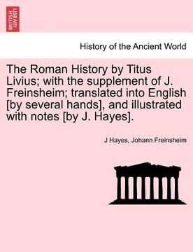 portada the roman history by titus livius; with the supplement of j. freinsheim; translated into english [by several hands], and illustrated with notes [by j. (en Inglés)