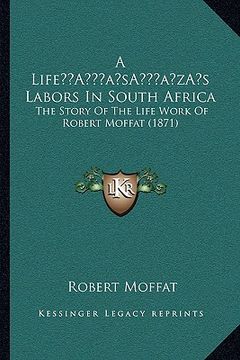 portada a lifea acentsacentsa a-acentsa acentss labors in south africa: the story of the life work of robert moffat (1871) (en Inglés)