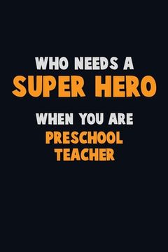 portada Who Need A SUPER HERO, When You Are Preschool Teacher: 6X9 Career Pride 120 pages Writing Notebooks (en Inglés)