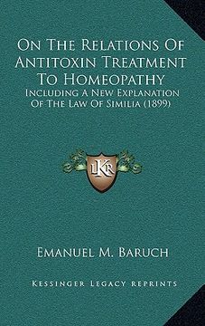 portada on the relations of antitoxin treatment to homeopathy: including a new explanation of the law of similia (1899) (en Inglés)