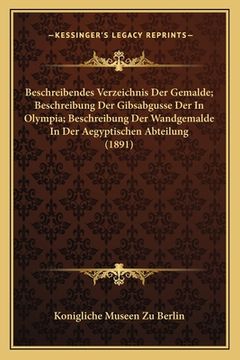 portada Beschreibendes Verzeichnis Der Gemalde; Beschreibung Der Gibsabgusse Der In Olympia; Beschreibung Der Wandgemalde In Der Aegyptischen Abteilung (1891) (in German)