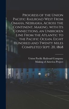 portada Progress of the Union Pacific Railroad West From Omaha, Nebraska, Across the Continent, Making, With Its Connections, an Unbroken Line From the Atlant (en Inglés)