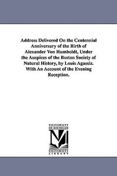 portada address delivered on the centennial anniversary of the birth of alexander von humboldt, under the auspices of the boston society of natural history, b (en Inglés)